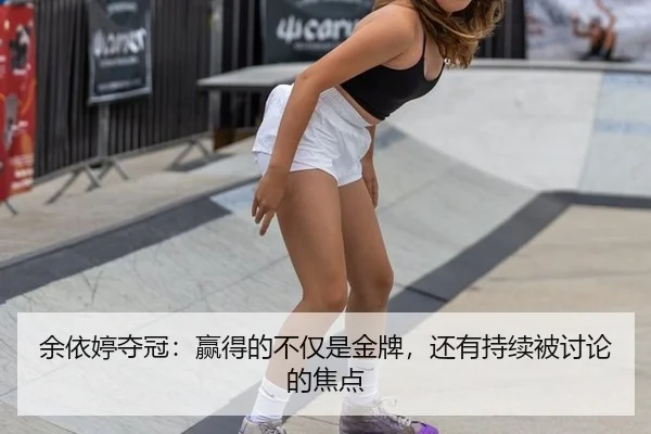 余依婷夺冠：赢得的不仅是金牌，还有持续被讨论的焦点
